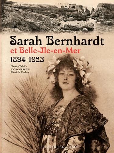 Sarah Bernhardt et Belle-Île-en-Mer : 1894-1923 : "Quand l'infatigable se reposait" ([Nouvelle éd.])
