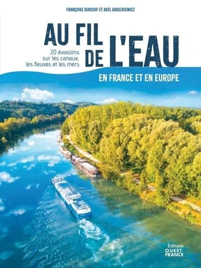 Au fil de l'eau en France et en Europe : 20 évasions sur les canaux, les fleuves et aux abords des côtes