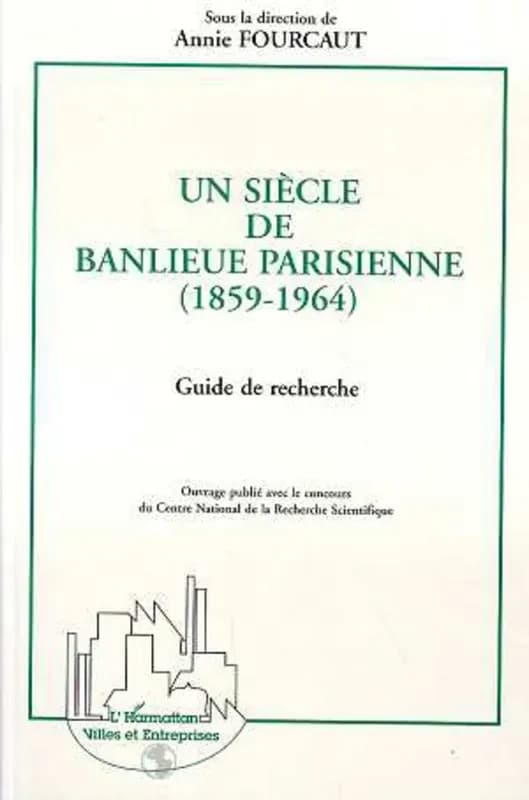 Un siècle de banlieue parisienne : 1859-1964 : guide de recherche