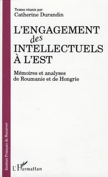 L'engagement des intellectuels à l'Est : mémoires et analyses de Roumanie et de Hongrie
