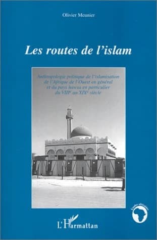 Les routes de l'islam : anthropologie politique de l'islamisation de l'Afrique de l'Ouest en général et du pays hawsa en particulier du VIIIe au XIXe siècle