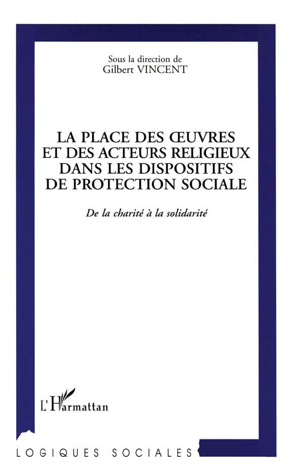 La place des oeuvres et des acteurs religieux dans les dispositifs de protection sociale : de la charité à la protection sociale : [actes des colloques Modèles et formes d'engagement altruiste, les formes caritatives à l'épreuve du temps, novembre 1995 et