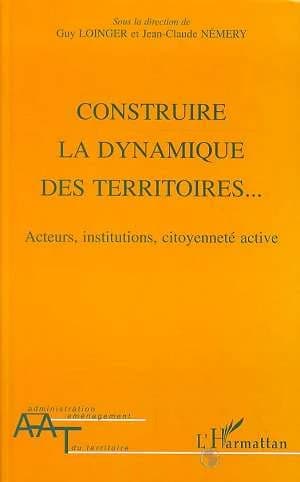 Construire la dynamique des territoires : acteurs, institutions, citoyenneté active : [actes du colloque organisé au Sénat les 28 et 29 avril 1997]