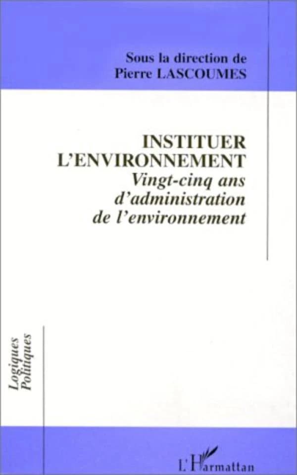 Instituer l'environnement : vingt-cinq ans d'administration de l'environnement : [actes du colloque, 11-12 décembre 1996, Paris]