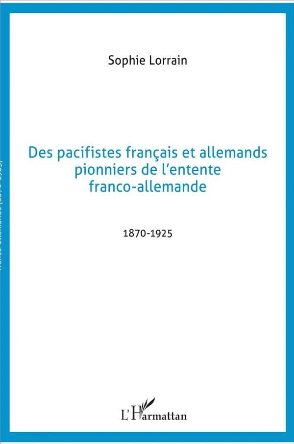 Des pacifistes français et allemands, pionniers de l'entente franco-allemande : 1871-1925