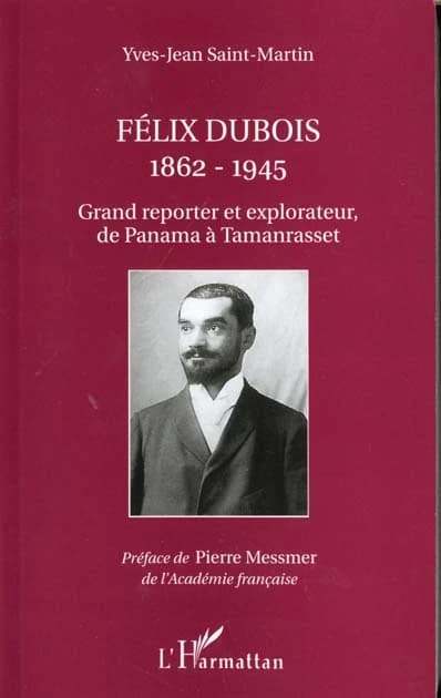 Félix Dubois : 1862-1945 : grand reporter et explorateur, de Panama à Tamanrasset
