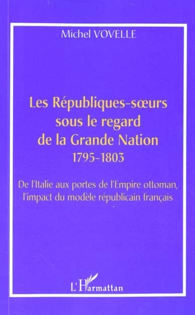 Les Républiques soeurs sous le regard de la grande nation : 1795-1803 : de l'Italie aux portes de l'Empire ottoman, l'impact du modèle républicain français