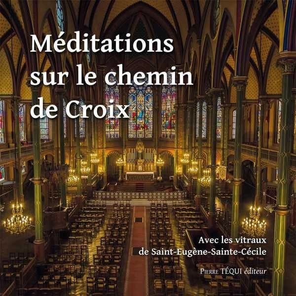 Méditations sur le chemin de croix ; avec les vitraux de Saint-Eugène-Sainte-Cécile