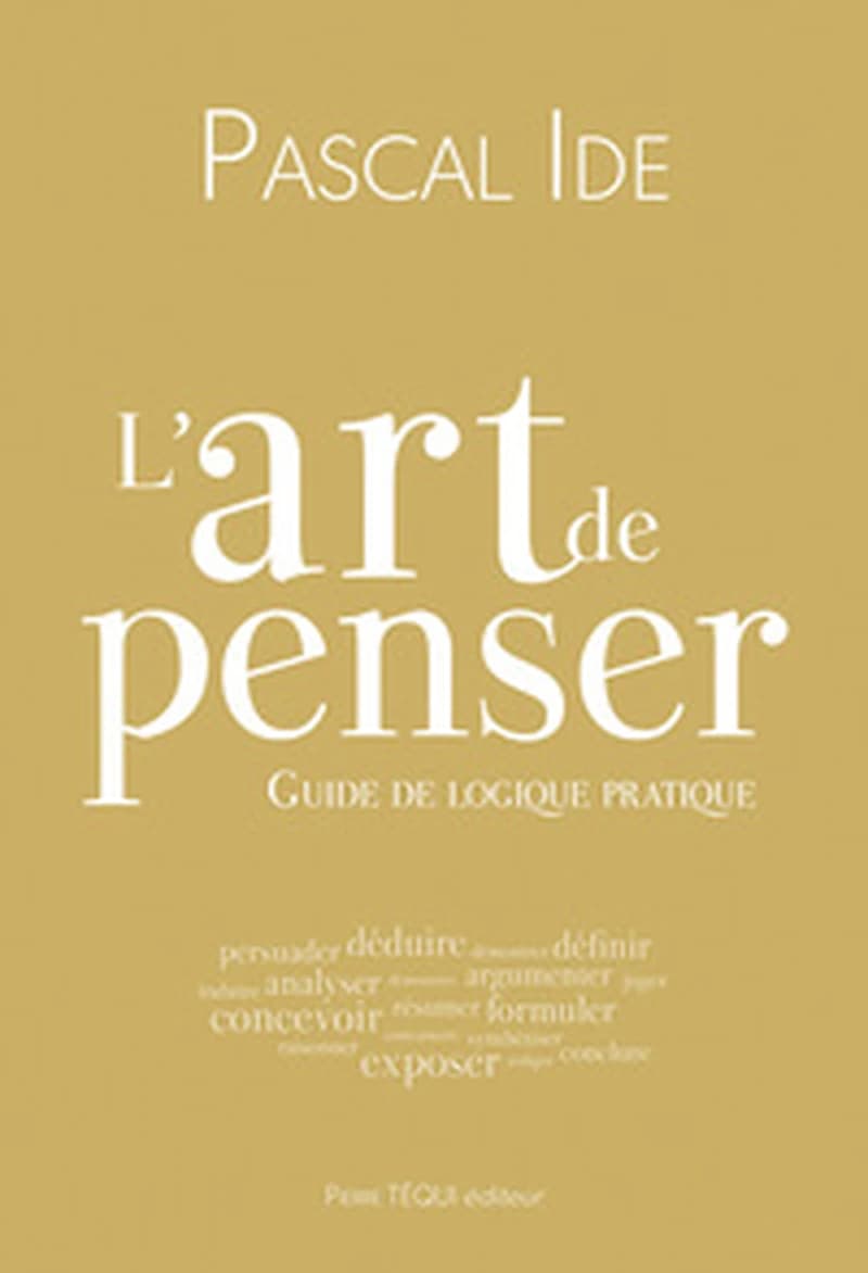 L'art de penser : guide de logique pratique (2e éd. entièrement refondue) Pascal Ide