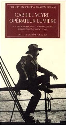 Gabriel Veyre, opérateur Lumière : autour du monde avec le cinématographe : correspondance, 1896-1900