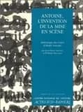 Antoine, l'invention de la mise en scène : anthologie des textes d'André Antoine