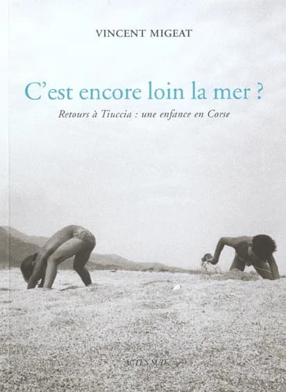 C'est encore loin la mer ? : retours à Tiuccia : une enfance en Corse