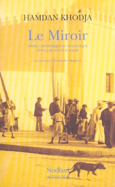 Le miroir : aperçu historique et statistique sur la régence d'Alger (2e éd.) Hamdan Khodja ; introd. d'Abdelkader Djeghloul