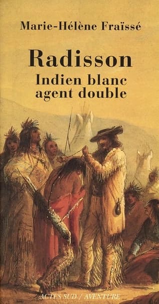 Radisson : Indien blanc, agent double, 1636-1710 : biographie