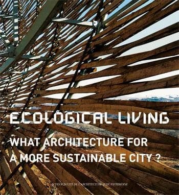 Ecological living : what architecture for a more sustainable city ? : [exhibition, Paris, Cité de l'architecture et du patrimoine, Institut français de l'architecture, 13 May-1st November 2009] ([English ed.]) [catalogue edited by Dominique Gauzin-Müller]