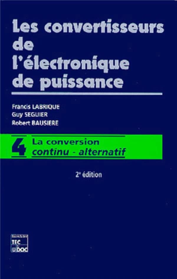 Les convertisseurs de l'électronique de puissance. Volume 4, La conversion continu-alternatif (2e éd. rev. et augm.) Francis Labrique,... Guy Seguier,... Robert Bausière,...