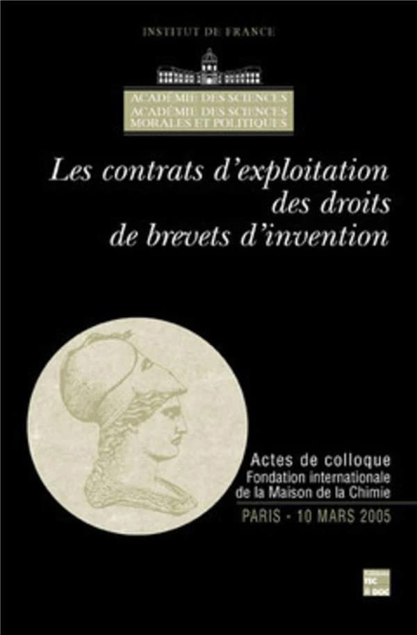 Les contrats d'exploitation des droits de brevets d'invention : colloque du 10 mars 2005, Paris, Fondation internationale de la Maison de la chimie