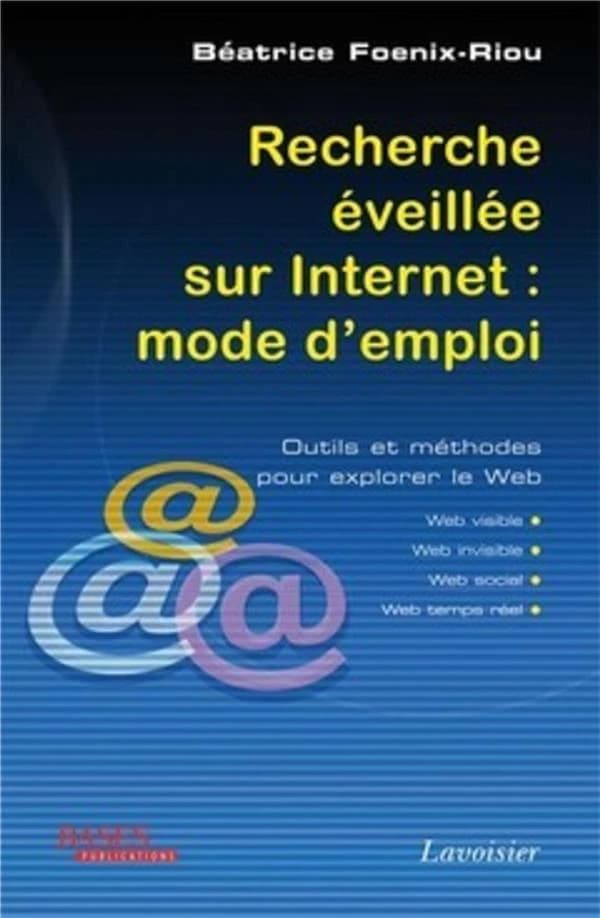 Recherche éveillée sur Internet : mode d'emploi : outils et méthodes pour explorer le Web, Web visible, Web invisible, Web social, Web temps réel