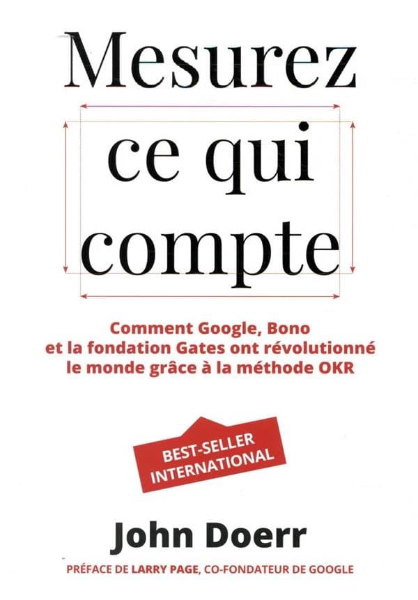 Mesurez ce qui compte : comment Google, Bono et la fondation Gates ont révolutionné le monde grâce à la méthode OKR