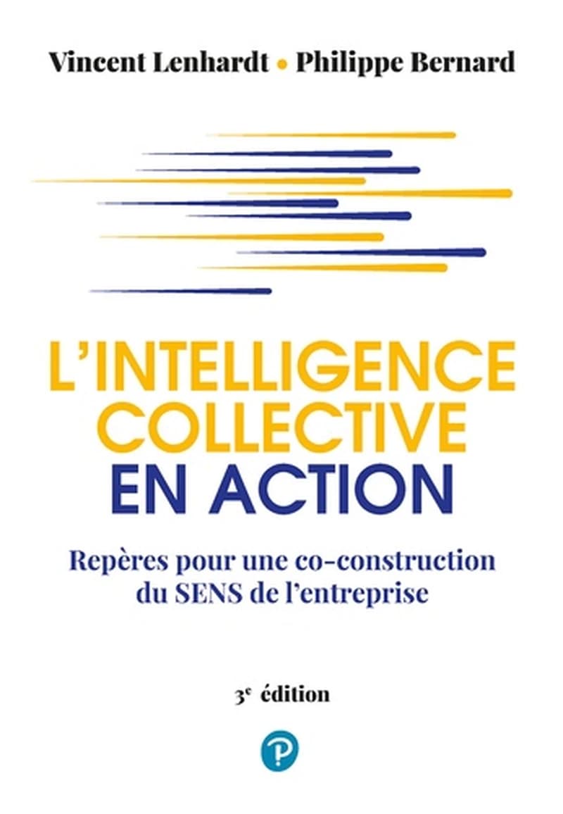 L'intelligence collective en action : repères pour une co-construction du sens de l'entreprise (3e éd.) Vincent Lenhardt et Philippe Bernard