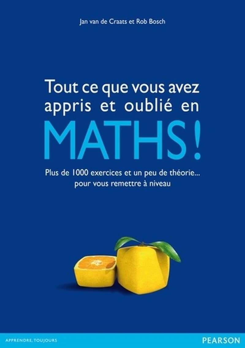 Tout ce que vous avez appris et oublié en maths ! : plus de 1000 exercices et un peu de théorie, pour vous remettre à niveau