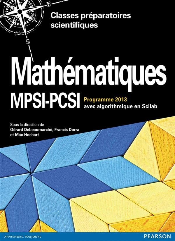 Mathématiques, MPSI-PCSI : programme 2013 : cours complet avec tests et exercices corrigés, algorithmique en Scilab ([2e éd.]) sous la direction de Gérard Debeaumarché, Francis Dorra, Max Hochart ; [par] François Coulombeau, Benoît David, Serge Dupont... 