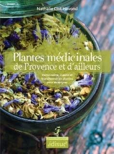 Plantes médicinales de Provence et d'ailleurs : reconnaître, cueillir et transformer les plantes pour se soigner