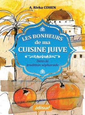 Les bonheurs de ma cuisine juive : dans la tradition sépharade : la cuisine judéo-espagnole emportée au XVe siècle d'Espagne vers l'Empire ottoman, traditionnelle aujourd'hui encore à Bruxelles, Paris, New York, Jérusalem