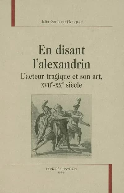 En disant l'alexandrin : l'acteur tragique et son art, XVII-XXe siècle