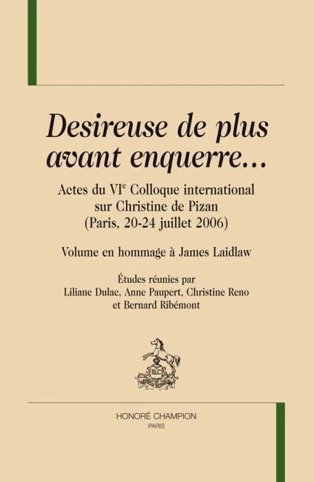 "Desireuse de plus avant enquerre" : actes du VIe Colloque international sur Christine de Pizan, Paris, 20-24 juillet 2006 : volume en hommage à James Laidlaw