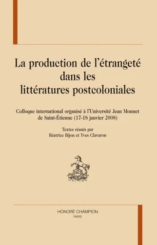 La production de l'étrangeté dans les littératures postcoloniales : colloque international organisé à l'Université Jean Monnet de Saint-Étienne, 17-18 janvier 2008