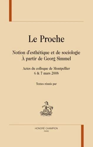 Le proche : notion d'esthétique et de sociologie, à partir de Georg Simmel : actes du colloque de Montpellier, 6 & 7 mars 2008