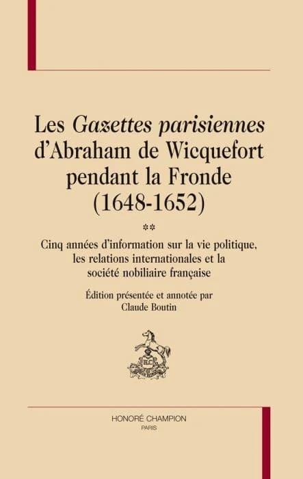Les gazettes parisiennes d'Abraham de Wicquefort pendant la Fronde, 1648-1652 : cinq années d'information sur la vie politique, les relations internationales et la société nobiliaire française