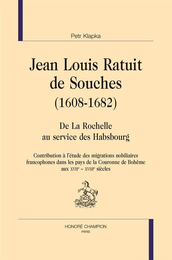 Jean Louis Ratuit de Souches, 1608-1682 : de La Rochelle au service des Habsbourg : contribution à l'étude des migrations nobiliaires francophones dans les pays de la Couronne de Bohême aux XVIIe-XVIIIe siècles