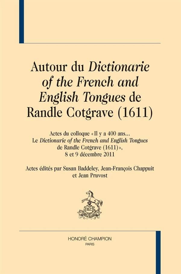Autour du "Dictionarie of the French and English tongues" de Randle Cotgrave, 1611 : actes du colloque Il y a 400 ans, le "Dictionarie of the French and English tongues de Randle Cotgrave, 1611", 8 et 9 décembre 2011