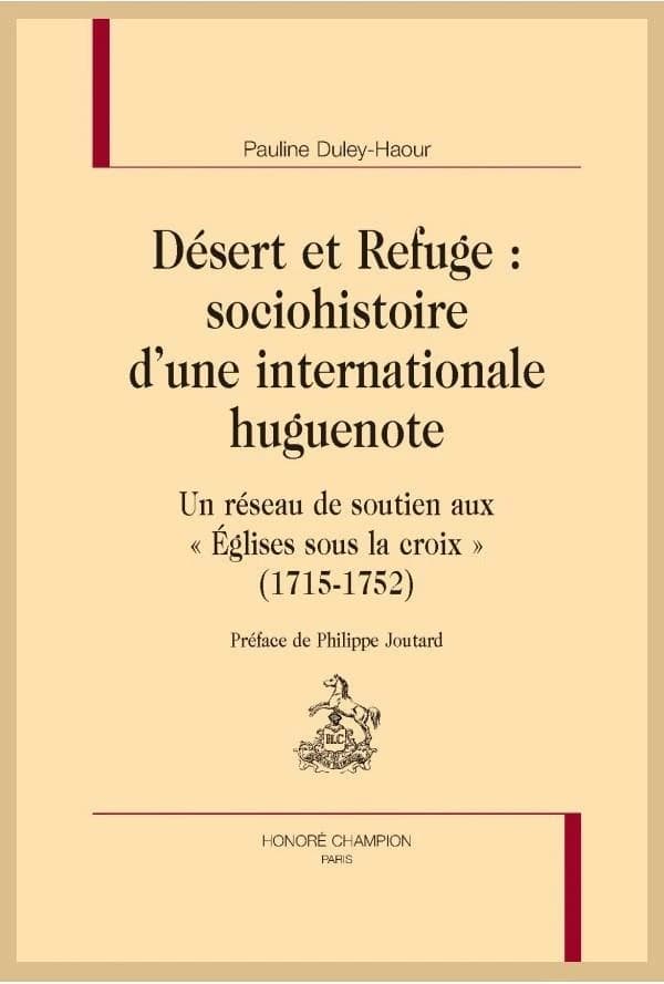 Désert et Refuge : sociohistoire d'une internationale huguenote : un réseau de soutien aux Églises sous la croix, 1715-1752