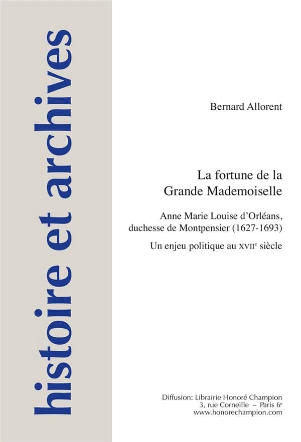 La fortune de la Grande Mademoiselle : Anne Marie Louise d'Orléans, duchesse de Montpensier, 1627-1693 : un enjeu politique au XVIIe siècle