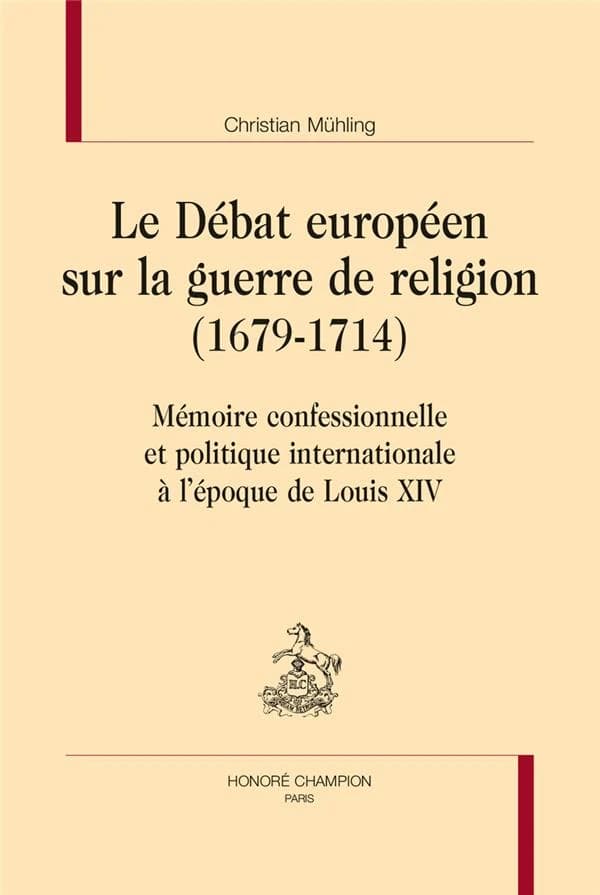 Le débat européen sur la guerre de religion, 1679-1714 : mémoire confessionnelle et politique internationale à l'époque de Louis XIV