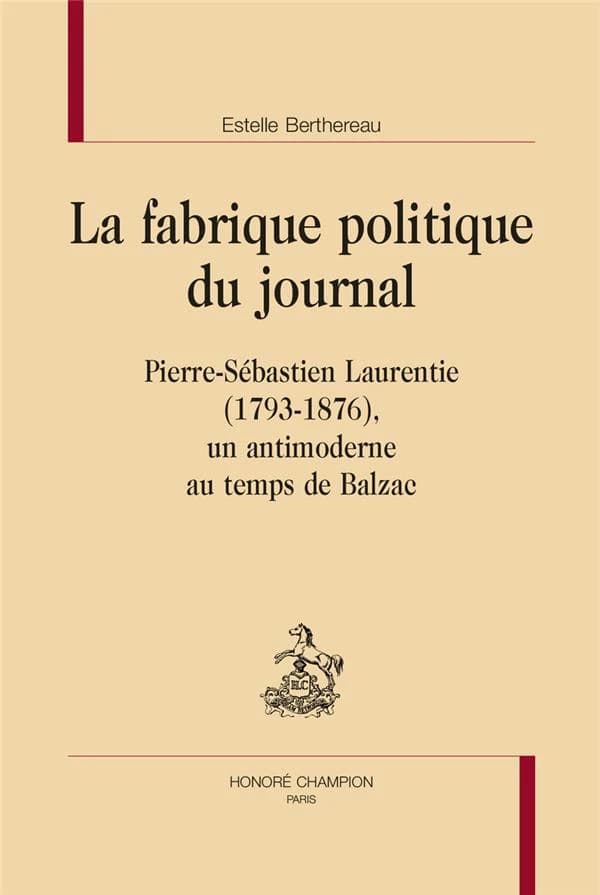 La fabrique politique du journal : Pierre-Sébastien Laurentie, 1793-1876, un antimoderne au temps de Balzac