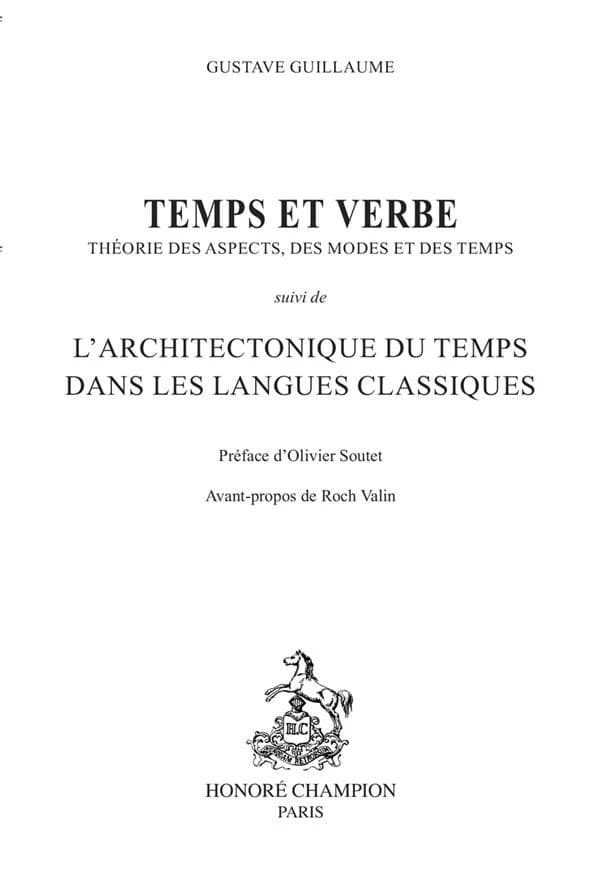 Temps et verbe : théorie des aspects, des modes et des temps ; suivi de L'architectonique du temps dans les langues classiques ([Reproduction en fac-similé]) Gustave Guillaume ; préface d'Olivier Soutet ; avant-propos de Roch-Valin