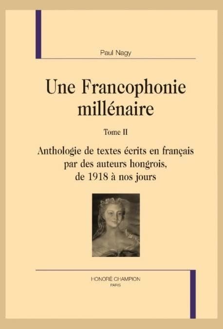 Une francophonie millénaire. Tome II, Anthologie de textes écrits en français par des auteurs hongrois, de 1918 à nos jours