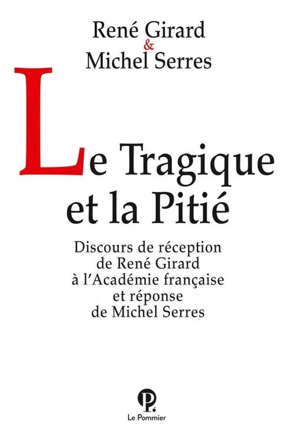Le tragique et la pitié : discours de réception de René Girard à l'Académie française et Réponse de Michel Serres