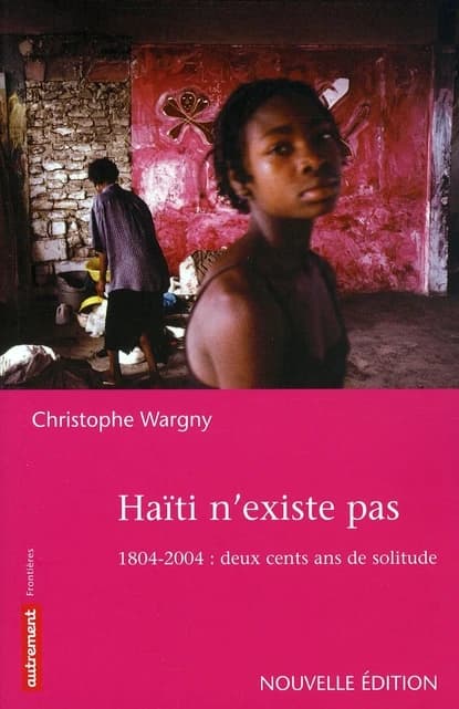 Haïti n'existe pas : 1804-2004, deux cents ans de solitude (Nouvelle éd.) Christophe Wargny