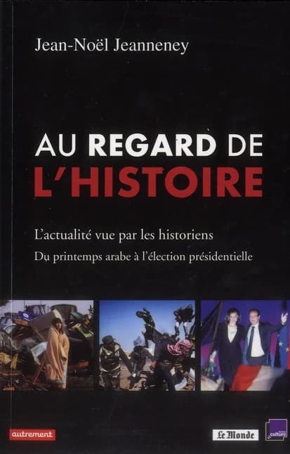 Au regard de l'histoire : l'actualité vue par les historiens : du printemps arabe à l'élection présidentielle