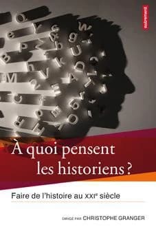 À quoi pensent les historiens ? : faire de l'histoire au XXIe siècle