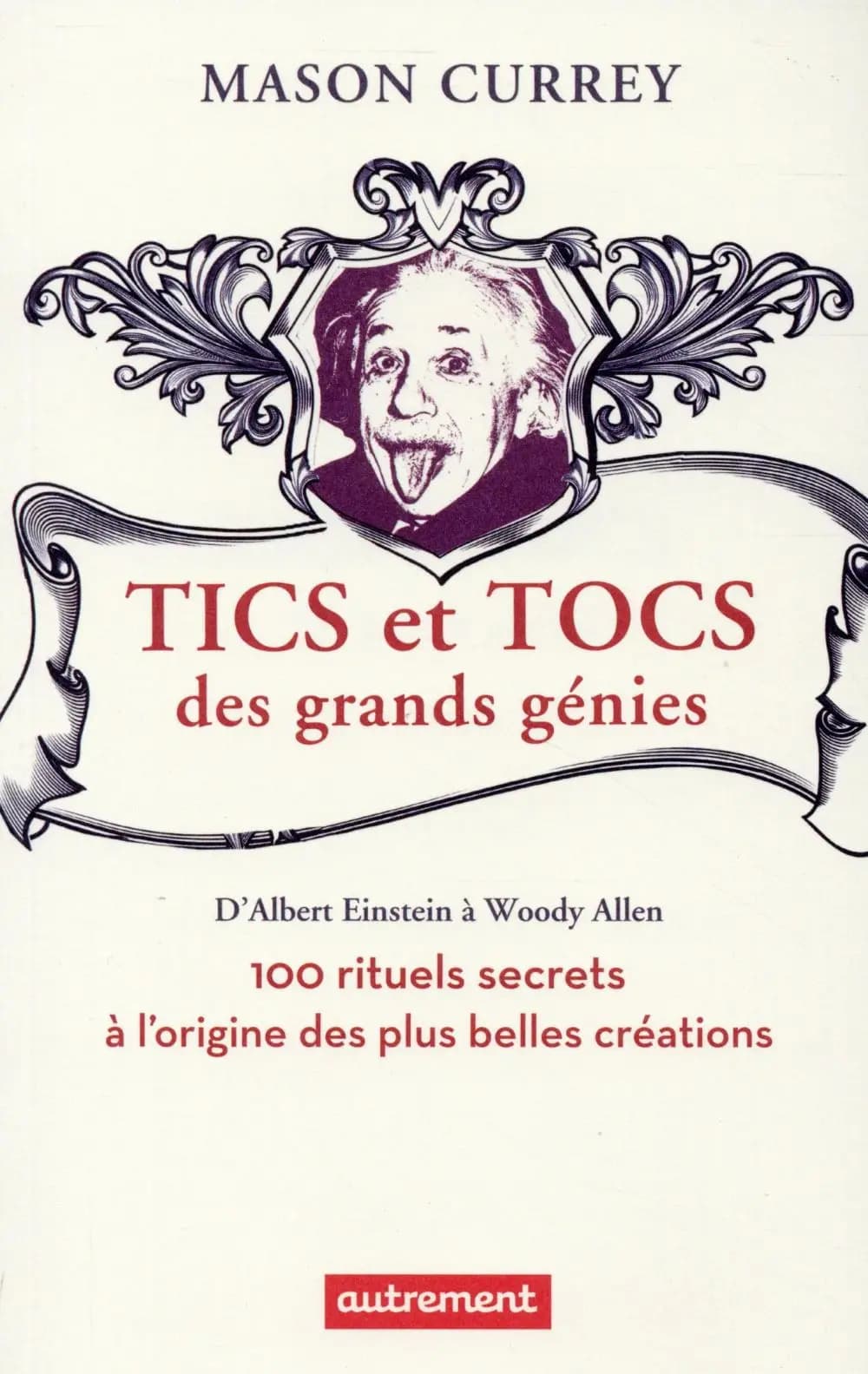 Tics et tocs des grands génies : 100 rituels farfelus à l'origine des plus grandes créations : d'Albert Einstein à Woody Allen