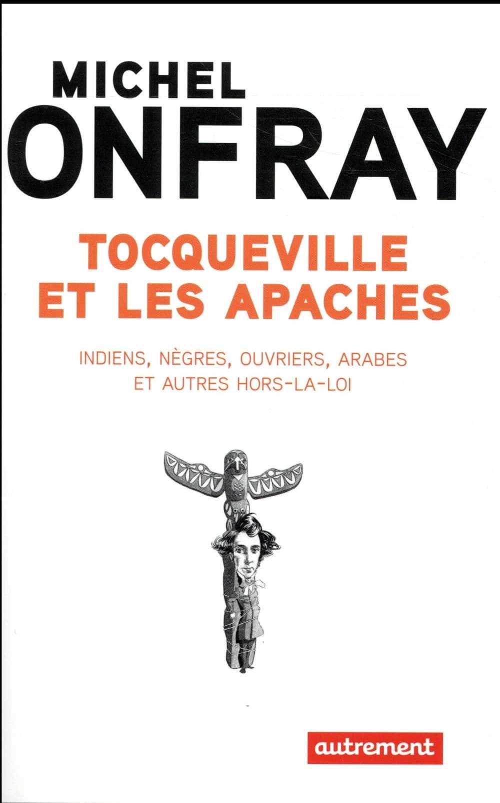 Tocqueville et les Apaches : Indiens, nègres, ouvriers, Arabes et autres hors-la-loi
