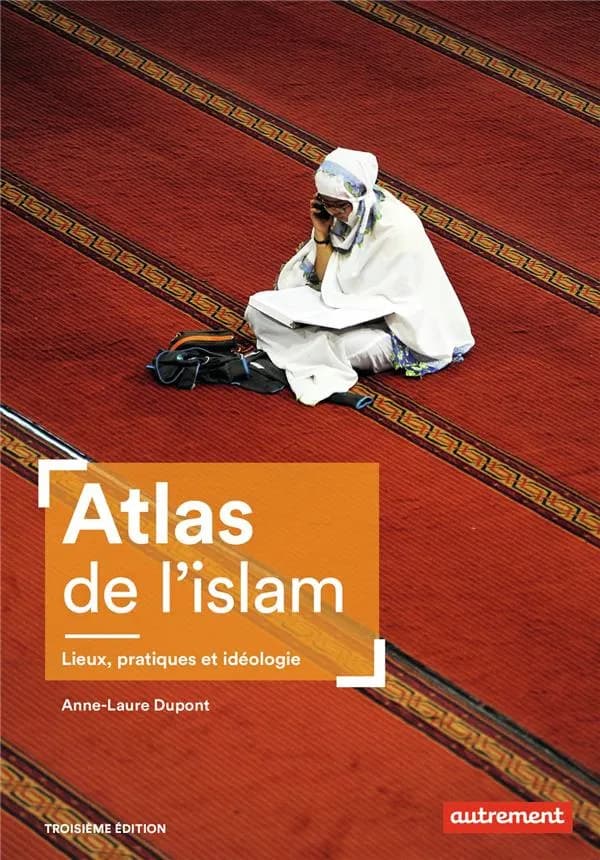 Atlas de l'Islam : lieux, pratiques et idéologie (Troisième édition) Anne-Laure Dupont ; cartographie : Guillaume Balavoine
