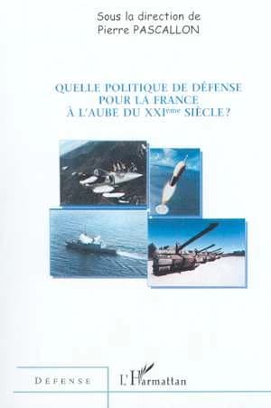 Quelle politique de défense pour la France à l'aube du XXIème siècle ? : [actes du colloque du 3 mars 2000 au Sénat, Paris]