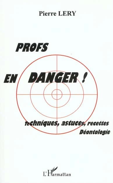 Profs en danger ! : techniques, astuces, recettes, déontologie